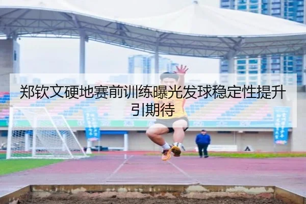 郑钦文硬地赛前训练曝光发球稳定性提升引期待