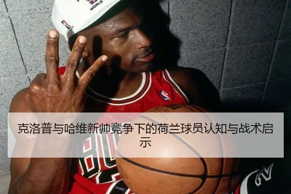 克洛普与哈维新帅竞争下的荷兰球员认知与战术启示